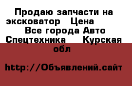 Продаю запчасти на эксковатор › Цена ­ 10 000 - Все города Авто » Спецтехника   . Курская обл.